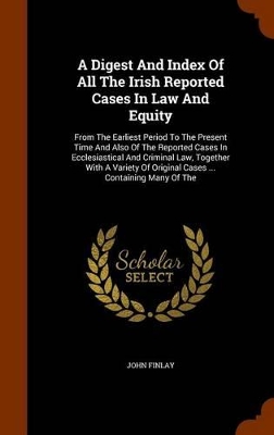 Book cover for A Digest and Index of All the Irish Reported Cases in Law and Equity