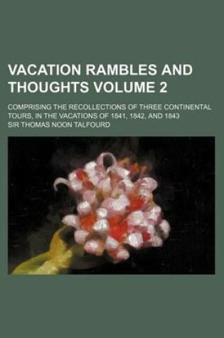 Cover of Vacation Rambles and Thoughts Volume 2; Comprising the Recollections of Three Continental Tours, in the Vacations of 1841, 1842, and 1843