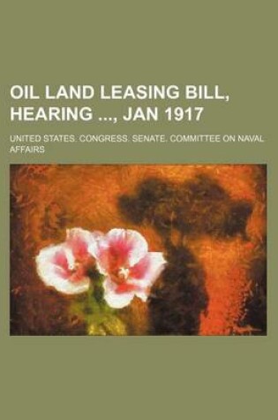 Cover of Oil Land Leasing Bill, Hearing, Jan 1917