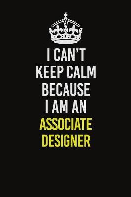 Book cover for I Can�t Keep Calm Because I Am An Associate Designer