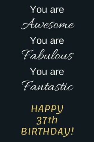 Cover of You are Awesome You are Fabulous You are Fantastic Happy 37th Birthday