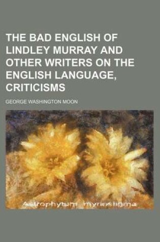 Cover of The Bad English of Lindley Murray and Other Writers on the English Language, Criticisms