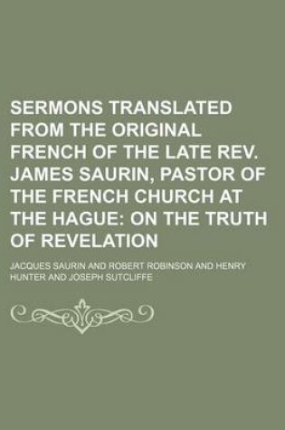 Cover of Sermons Translated from the Original French of the Late REV. James Saurin, Pastor of the French Church at the Hague (Volume 2); On the Truth of Revelation