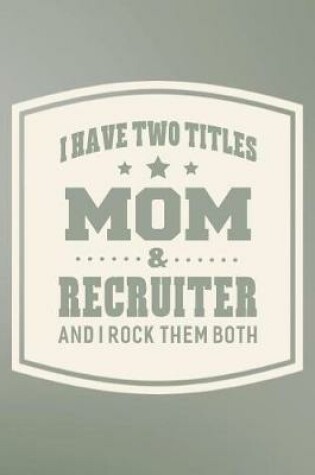 Cover of I Have Two Titles Mom & Recruiter And I Rock Them Both