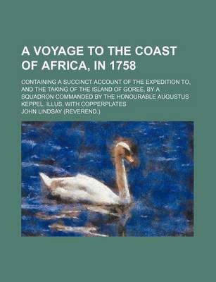 Book cover for A Voyage to the Coast of Africa, in 1758; Containing a Succinct Account of the Expedition To, and the Taking of the Island of Goree, by a Squadron Commanded by the Honourable Augustus Keppel. Illus. with Copperplates