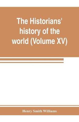 Book cover for The historians' history of the world; a comprehensive narrative of the rise and development of nations as recorded by over two thousand of the great writers of all ages (Volume XV) Germanic Empire (concluded)