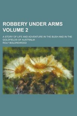 Cover of Robbery Under Arms; A Story of Life and Adventure in the Bush and in the Goldfields of Australia Volume 2