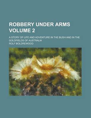 Book cover for Robbery Under Arms; A Story of Life and Adventure in the Bush and in the Goldfields of Australia Volume 2