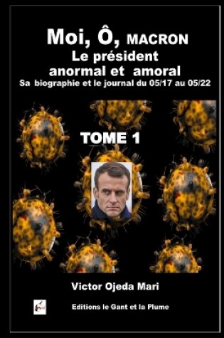 Cover of Moi, Ô, Macron, le président anormal et amoral Sa biographie et le journal du 05/17 au 05/22