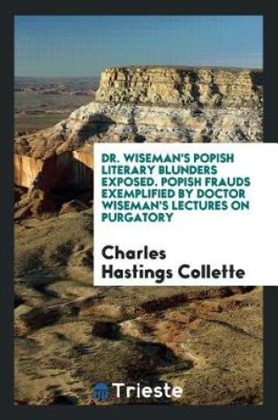 Cover of Dr. Wiseman's Popish Literary Blunders Exposed. Popish Frauds Exemplified by Doctor Wiseman's Lectures on Purgatory