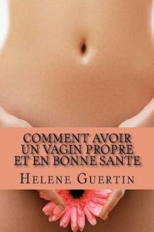 Cover of Comment avoir un vagin propre et en bonne sante