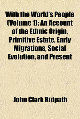 Book cover for With the World's People (Volume 1); An Account of the Ethnic Origin, Primitive Estate, Early Migrations, Social Evolution, and Present