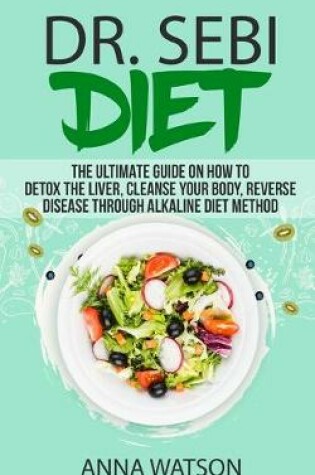 Cover of Dr. Sebi Diet. the Ultimate Guide on How to Detox the Liver, Cleanse Your Body, Reverse Disease Through Alkaline Diet Method