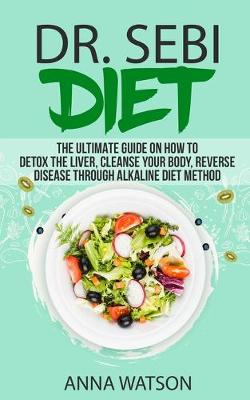 Book cover for Dr. Sebi Diet. the Ultimate Guide on How to Detox the Liver, Cleanse Your Body, Reverse Disease Through Alkaline Diet Method