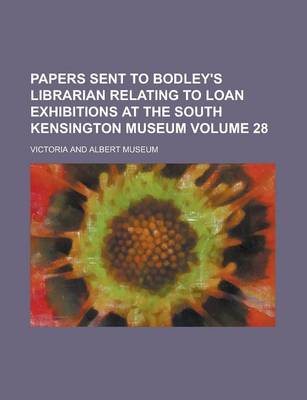 Book cover for Papers Sent to Bodley's Librarian Relating to Loan Exhibitions at the South Kensington Museum Volume 28