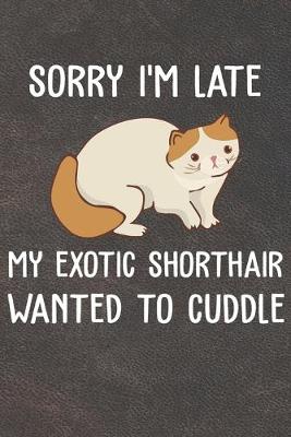 Book cover for Sorry I'm Late My Exotic Shorthair Wanted To Cuddle Notebook Journal