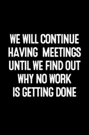 Cover of We Will Continue Having Meetings Until We Find Out Why No Work Is Getting Done