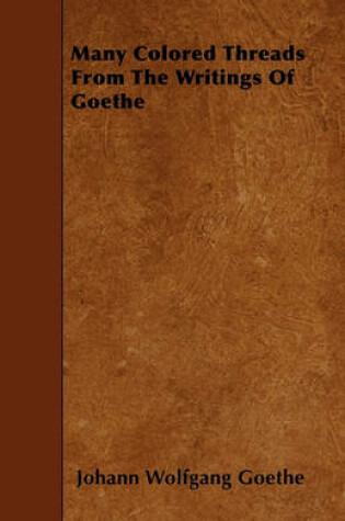 Cover of Many Colored Threads From The Writings Of Goethe