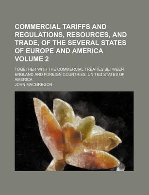 Book cover for Commercial Tariffs and Regulations, Resources, and Trade, of the Several States of Europe and America Volume 2; Together with the Commercial Treaties Between England and Foreign Countries. United States of America