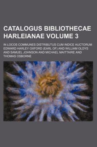 Cover of Catalogus Bibliothecae Harleianae Volume 3; In Locos Communes Distributus Cum Indice Auctorum