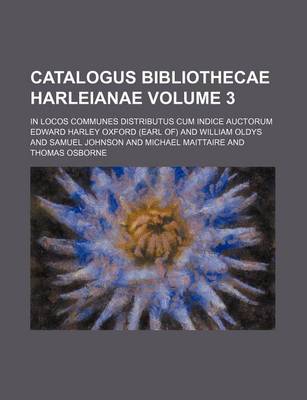 Book cover for Catalogus Bibliothecae Harleianae Volume 3; In Locos Communes Distributus Cum Indice Auctorum