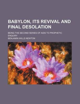 Book cover for Babylon, Its Revival and Final Desolation; Being the Second Series of AIDS to Prophetic Enquiry