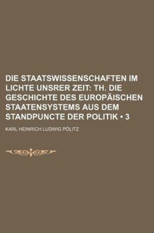 Cover of Die Staatswissenschaften Im Lichte Unsrer Zeit (3); Th. Die Geschichte Des Europaischen Staatensystems Aus Dem Standpuncte Der Politik