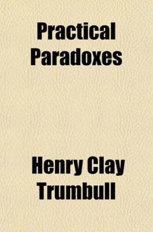 Cover of Practical Paradoxes; Or, Truth in Contradictions