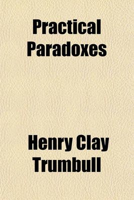 Book cover for Practical Paradoxes; Or, Truth in Contradictions