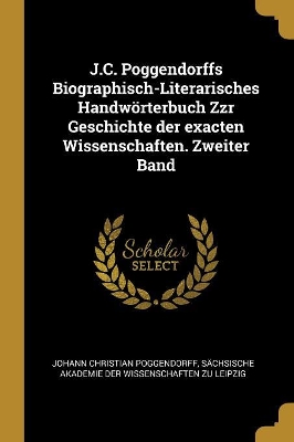 Book cover for J.C. Poggendorffs Biographisch-Literarisches Handwörterbuch Zzr Geschichte der exacten Wissenschaften. Zweiter Band