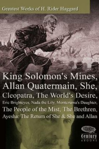 Cover of Greatest Works of H. Rider Haggard: King Solomon's Mines, Allan Quatermain, She, Cleopatra, The World's Desire, Eric Brighteyes, Nada the Lily, Montezuma's Daughter, The People of the Mist, The Brethren, Ayesha: The Return of She & She and Allan