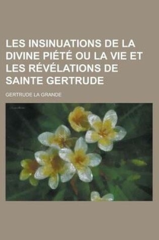 Cover of Les Insinuations de La Divine Piete Ou La Vie Et Les Revelations de Sainte Gertrude