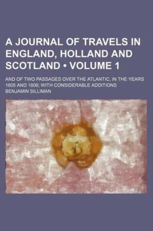 Cover of A Journal of Travels in England, Holland and Scotland (Volume 1); And of Two Passages Over the Atlantic, in the Years 1805 and 1806 with Considerable Additions