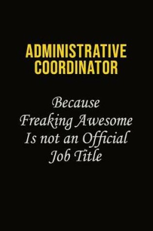Cover of Administrative Coordinator Because Freaking Awesome Is Not An Official Job Title