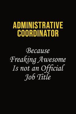 Book cover for Administrative Coordinator Because Freaking Awesome Is Not An Official Job Title