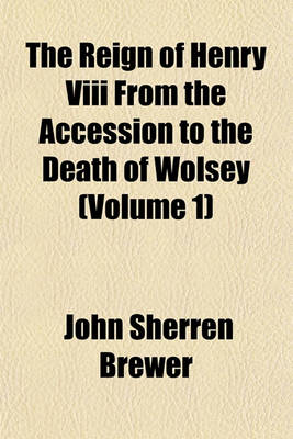 Book cover for The Reign of Henry VIII from the Accession to the Death of Wolsey (Volume 1)