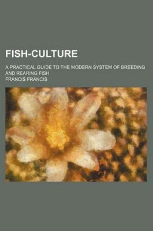 Cover of Fish-Culture; A Practical Guide to the Modern System of Breeding and Rearing Fish