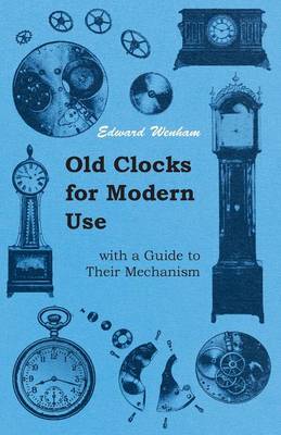 Book cover for Old Clocks For Modern Use With A Guide To Their Mechanism