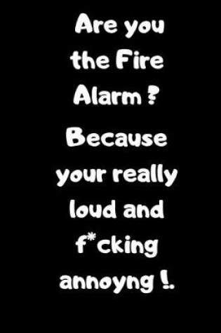 Cover of Are you the Fire Alarm? Because your really loud and f*cking annoying!