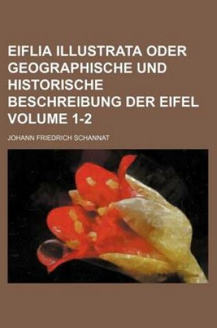 Cover of Eiflia Illustrata Oder Geographische Und Historische Beschreibung Der Eifel Volume 1-2