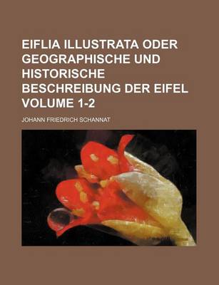 Book cover for Eiflia Illustrata Oder Geographische Und Historische Beschreibung Der Eifel Volume 1-2