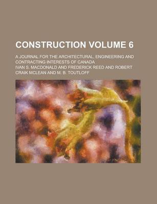 Book cover for Construction; A Journal for the Architectural, Engineering and Contracting Interests of Canada Volume 6