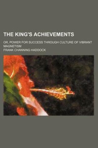 Cover of The King's Achievements; Or, Power for Success Through Culture of Vibrant Magnetism