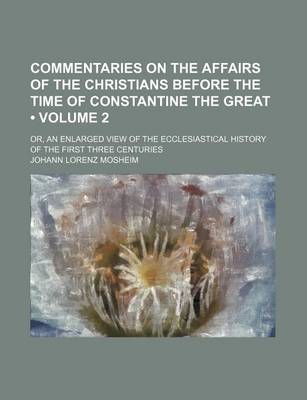 Book cover for Commentaries on the Affairs of the Christians Before the Time of Constantine the Great (Volume 2); Or, an Enlarged View of the Ecclesiastical History of the First Three Centuries