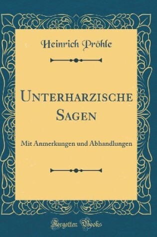 Cover of Unterharzische Sagen: Mit Anmerkungen und Abhandlungen (Classic Reprint)