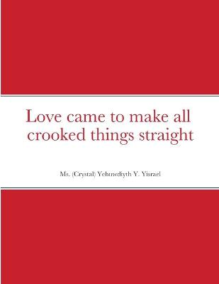 Cover of Love came to make all crooked things straight