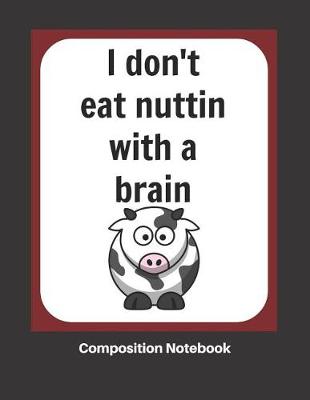 Book cover for I Don't Eat Nuttin with a Brain Composition Notebook