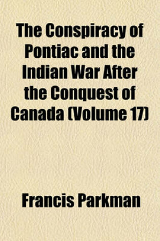 Cover of The Conspiracy of Pontiac and the Indian War After the Conquest of Canada (Volume 17)