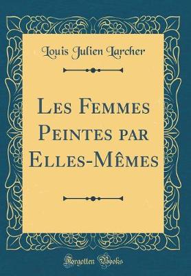 Book cover for Les Femmes Peintes Par Elles-Memes (Classic Reprint)