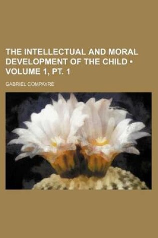 Cover of The Intellectual and Moral Development of the Child (Volume 1, PT. 1)